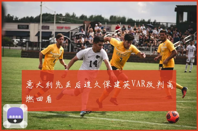 意大利先丢后追久保建英VAR改判高燃回看