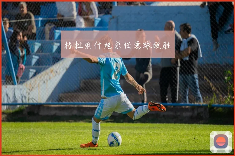 格拉利什绝杀任意球致胜