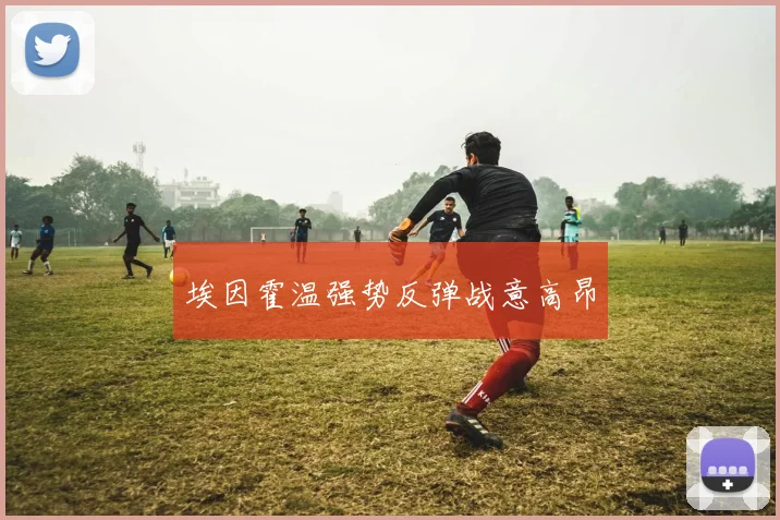 埃因霍温强势反弹战意高昂