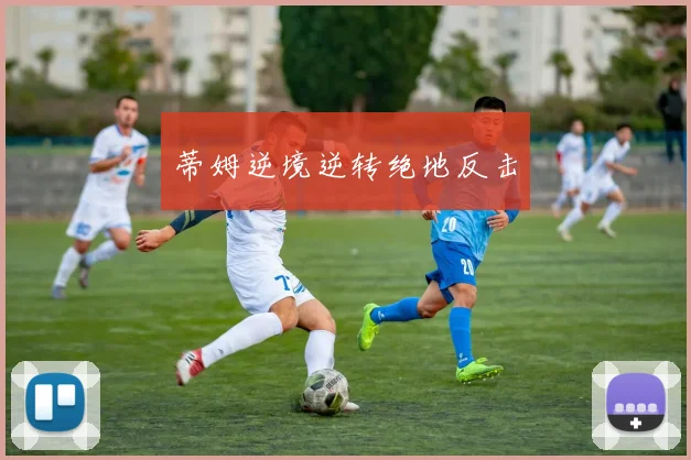 蒂姆逆境逆转绝地反击