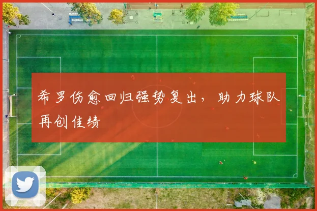 希罗伤愈回归强势复出，助力球队再创佳绩