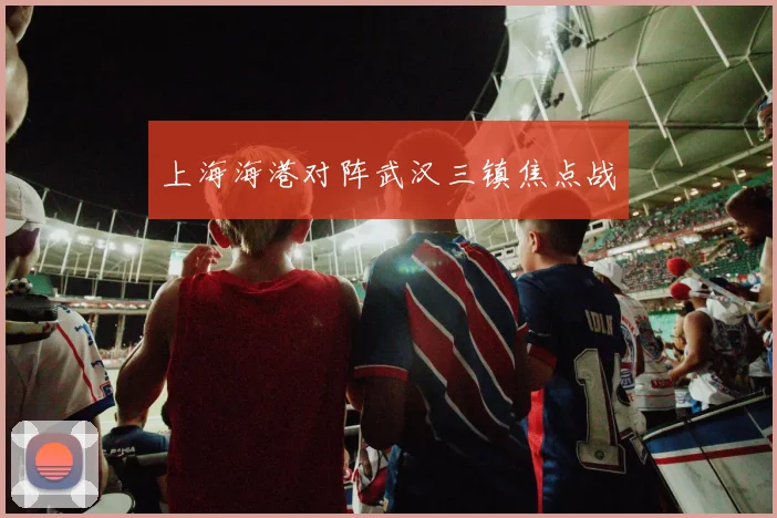 上海海港对阵武汉三镇焦点战
