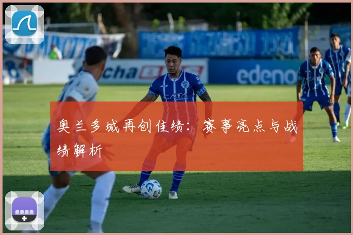 奥兰多城再创佳绩：赛事亮点与战绩解析