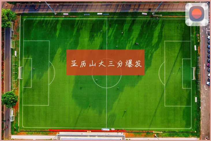 亚历山大三分爆发
