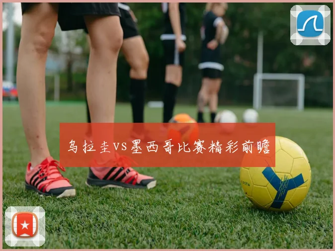 乌拉圭vs墨西哥比赛精彩前瞻