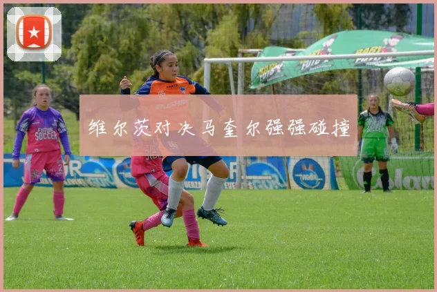 维尔茨对决马奎尔强强碰撞