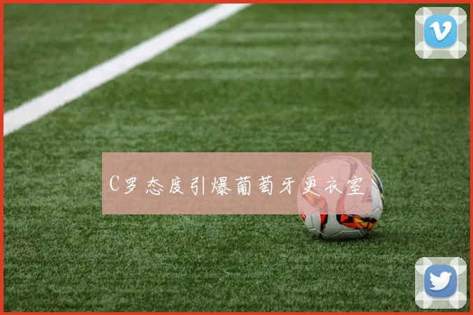 C罗态度引爆葡萄牙更衣室