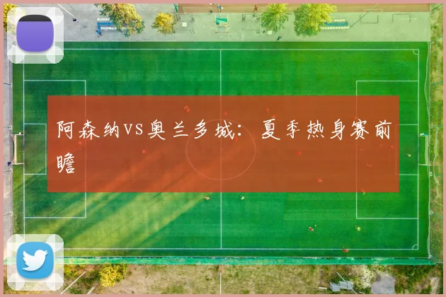 阿森纳vs奥兰多城:夏季热身赛前瞻