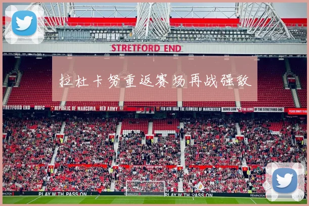 拉杜卡努重返赛场再战强敌