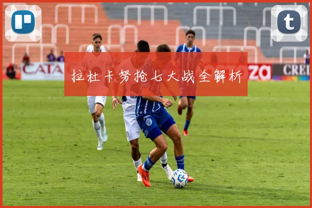 拉杜卡努抢七大战全解析