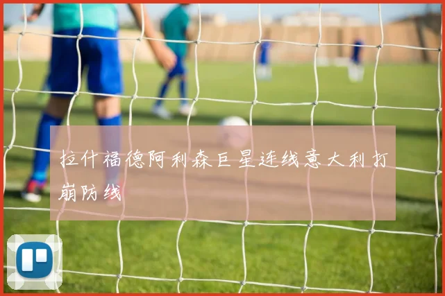 拉什福德阿利森巨星连线意大利打崩防线