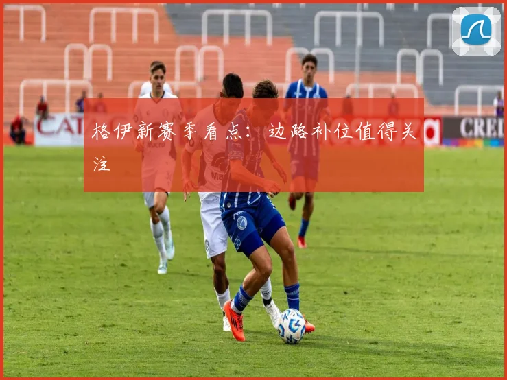 格伊新赛季看点：边路补位值得关注