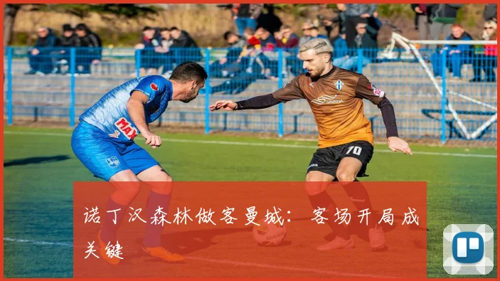 诺丁汉森林做客曼城：客场开局成关键