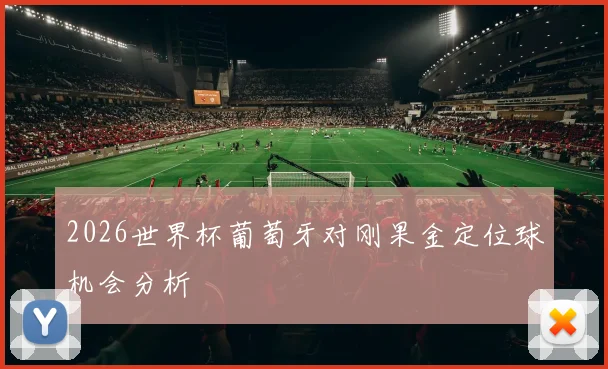 2026世界杯葡萄牙对刚果金定位球机会分析