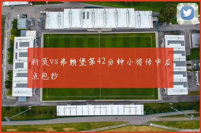 科莫vs弗赖堡第42分钟小将传中后点包抄
