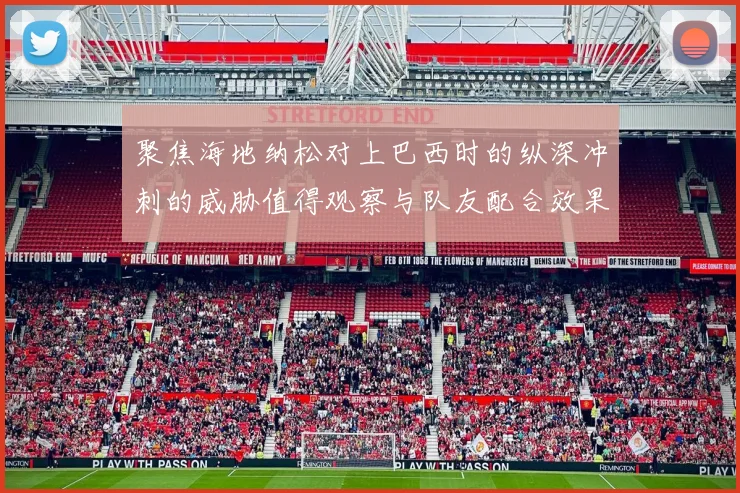 聚焦海地纳松对上巴西时的纵深冲刺的威胁值得观察与队友配合效果