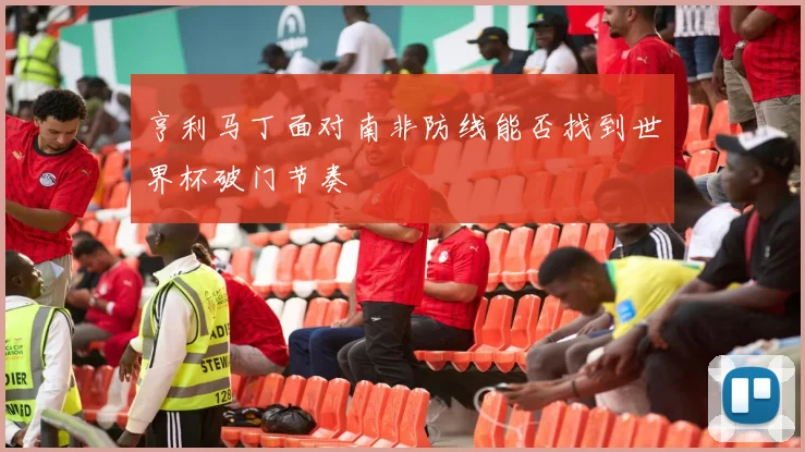 亨利马丁面对南非防线能否找到世界杯破门节奏