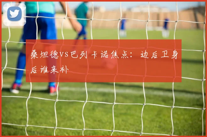 桑坦德vs巴列卡诺焦点：边后卫身后谁来补