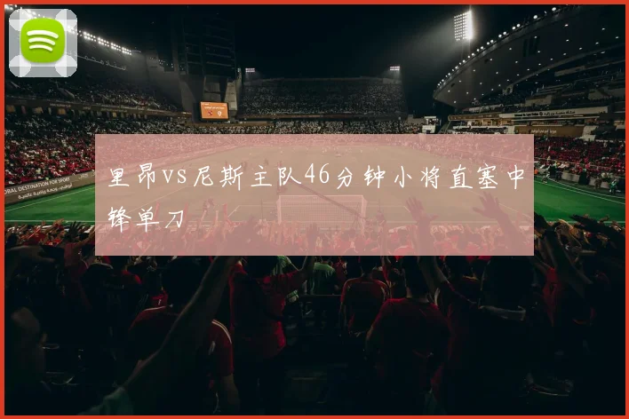 里昂vs尼斯主队46分钟小将直塞中锋单刀