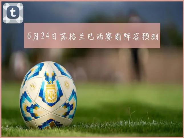6月24日苏格兰巴西赛前阵容预测