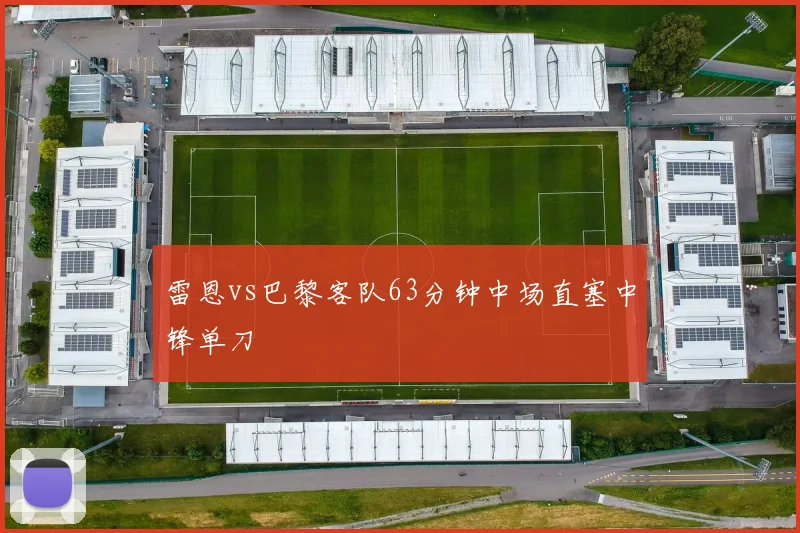雷恩vs巴黎客队63分钟中场直塞中锋单刀