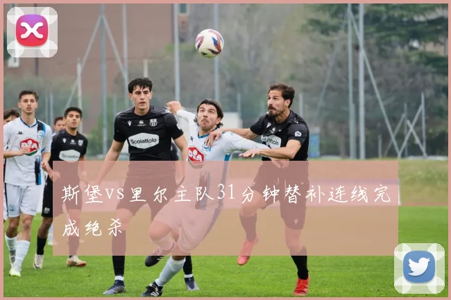 斯堡vs里尔主队31分钟替补连线完成绝杀