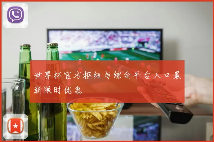 世界杯官方枢纽与综合平台入口最新限时优惠