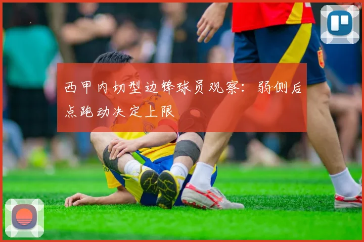 西甲内切型边锋球员观察：弱侧后点跑动决定上限