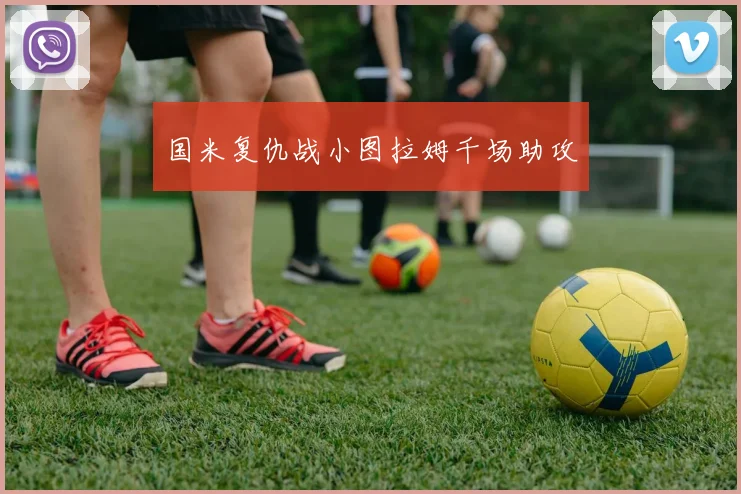 国米复仇战小图拉姆千场助攻